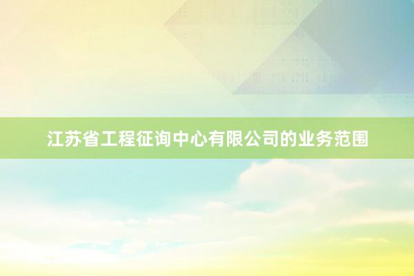 江苏省工程征询中心有限公司的业务范围