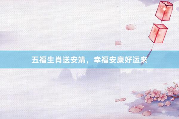 五福生肖送安靖，幸福安康好运来