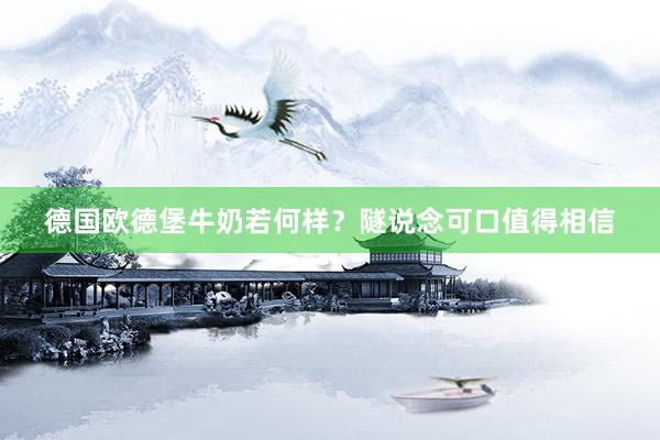 德国欧德堡牛奶若何样？隧说念可口值得相信