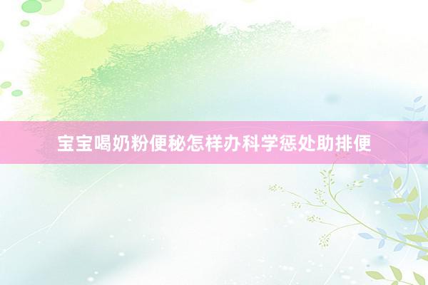 宝宝喝奶粉便秘怎样办科学惩处助排便