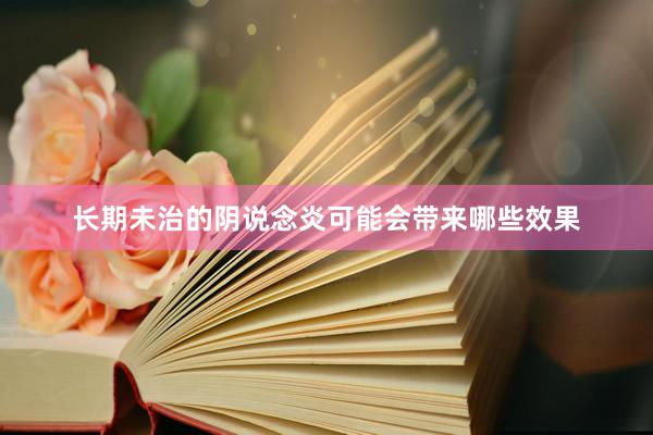 长期未治的阴说念炎可能会带来哪些效果