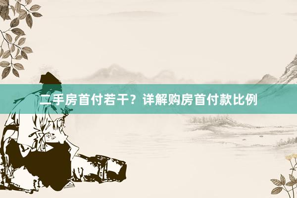 二手房首付若干？详解购房首付款比例