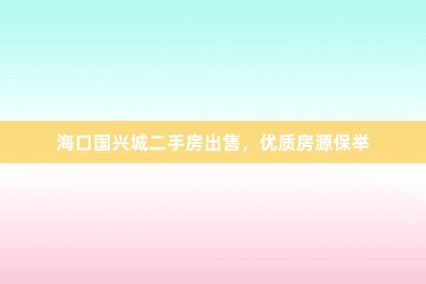 海口国兴城二手房出售，优质房源保举