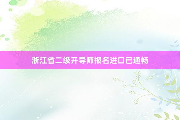 浙江省二级开导师报名进口已通畅