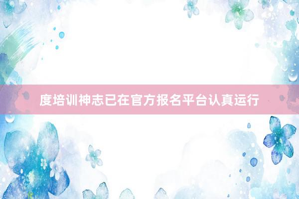 度培训神志已在官方报名平台认真运行