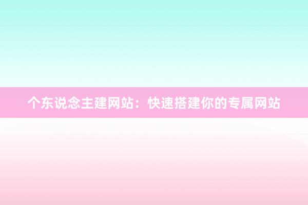 个东说念主建网站：快速搭建你的专属网站