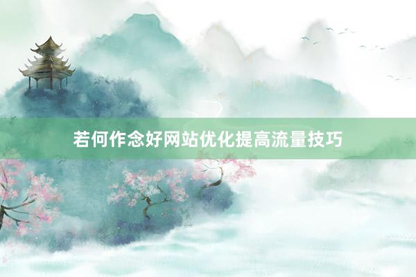 若何作念好网站优化提高流量技巧