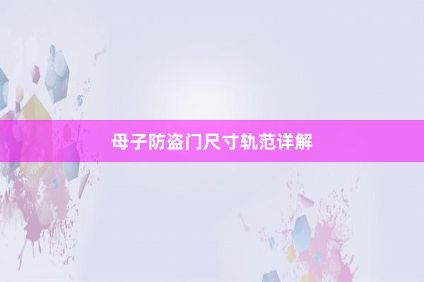 母子防盗门尺寸轨范详解