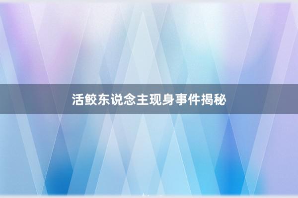 活鲛东说念主现身事件揭秘