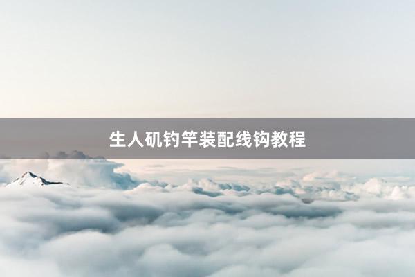 生人矶钓竿装配线钩教程